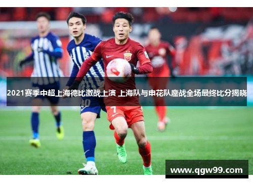 2021赛季中超上海德比激战上演 上海队与申花队鏖战全场最终比分揭晓
