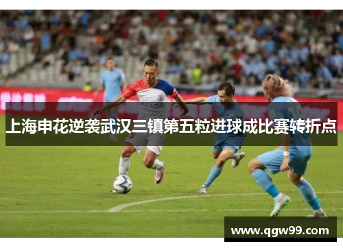 上海申花逆袭武汉三镇第五粒进球成比赛转折点