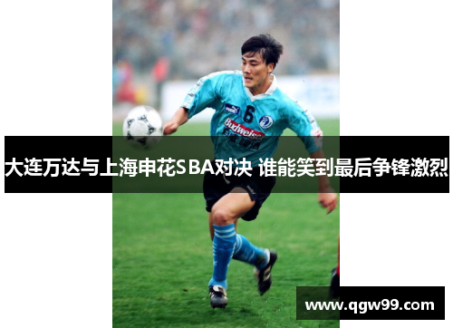 大连万达与上海申花SBA对决 谁能笑到最后争锋激烈