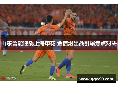 山东鲁能迎战上海申花 金信煜出战引爆焦点对决