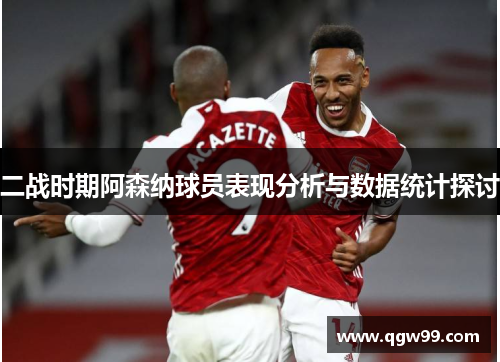 二战时期阿森纳球员表现分析与数据统计探讨