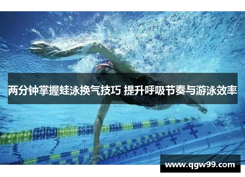 两分钟掌握蛙泳换气技巧 提升呼吸节奏与游泳效率