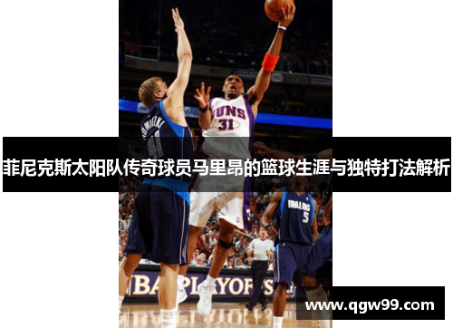 菲尼克斯太阳队传奇球员马里昂的篮球生涯与独特打法解析