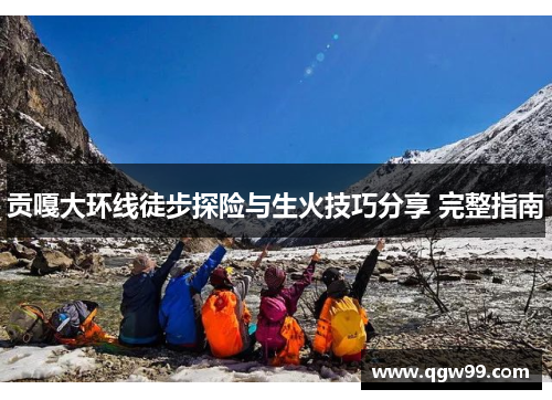 贡嘎大环线徒步探险与生火技巧分享 完整指南