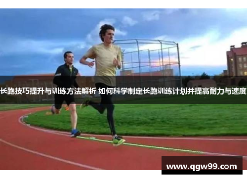 长跑技巧提升与训练方法解析 如何科学制定长跑训练计划并提高耐力与速度